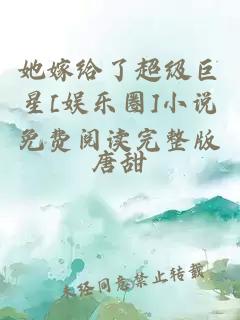 她嫁给了超级巨星[娱乐圈]小说免费阅读完整版