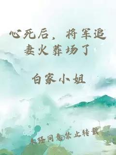 心死后，将军追妻火葬场了